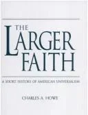 The Larger Faith by Charles Howe